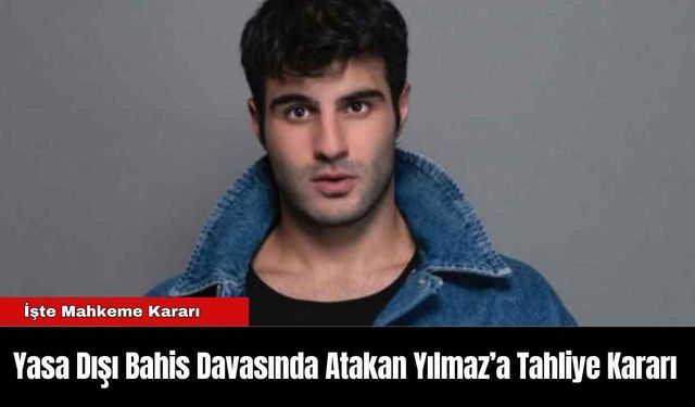 Yasa Dışı Bahis Davasında Atakan Yılmaz’a Tahliye Kararı