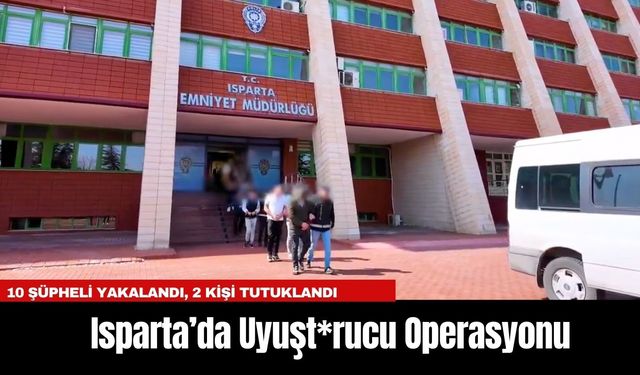 Isparta’da Uyuşt*rucu Operasyonu: 10 Şüpheli Yakalandı, 2 Kişi Tutuklandı