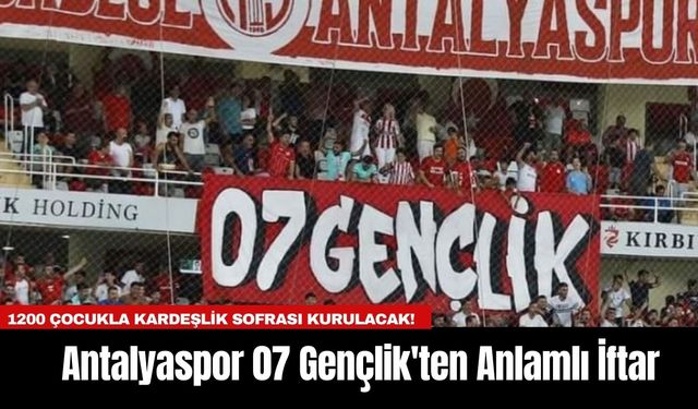 Antalyaspor 07 Gençlik'ten  Anlamlı İftar: 1200 Çocukla Kardeşlik Sofrası Kurulacak!