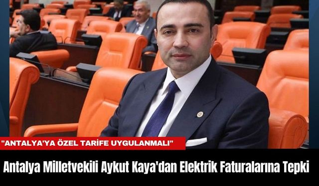 Antalya Milletvekili Aykut Kaya'dan Elektrik Faturalarına Tepki: "Antalya'ya Özel Tarife Uygulanmalı"