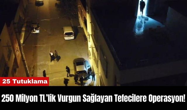 250 Milyon TL’lik Vurgun Sağlayan Tefecilere Operasyon!