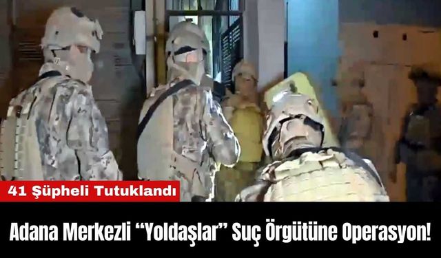 Adana Merkezli “Yoldaşlar” Suç Örgütüne Operasyon!