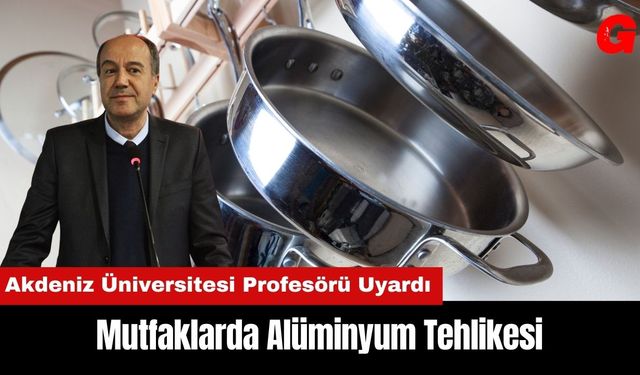 Akdeniz Üniversitesi Profesörü Uyardı: Mutfaklarda Alüminyum Tehlikesi