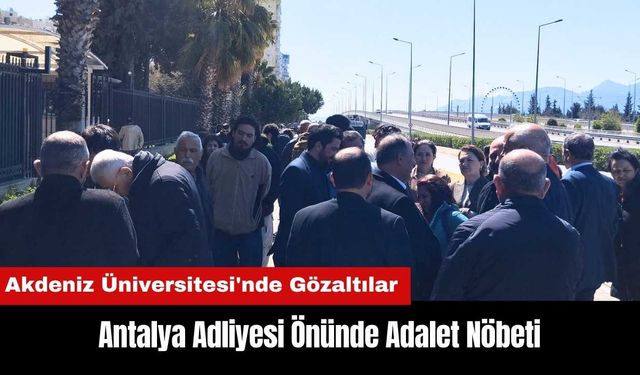 Akdeniz Üniversitesi'nde Gözaltılar: Antalya Adliyesi Önünde Adalet Nöbeti