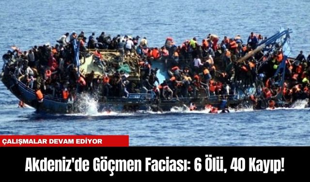 Akdeniz'de Göçmen Faciası: 6 Ölü, 40 Kayıp!