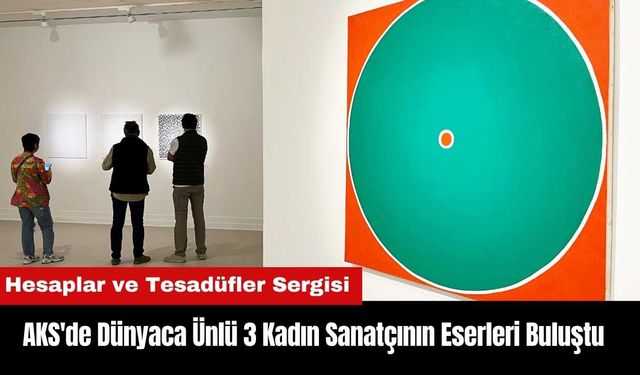 AKS'de Dünyaca Ünlü 3 Kadın Sanatçının Eserleri Buluştu