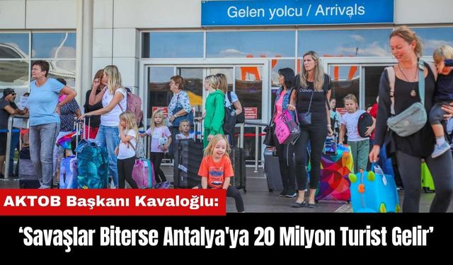 AKTOB Başkanı Kavaloğlu: Savaşlar Biterse Antalya'ya 20 Milyon Turist Gelir