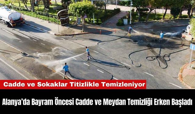 Alanya’da Bayram Öncesi Cadde ve Meydan Temizliği Erken Başladı