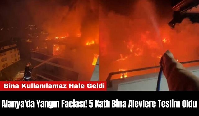 Alanya'da Yangın Faciası! 5 Katlı Bina Alevlere Teslim Oldu