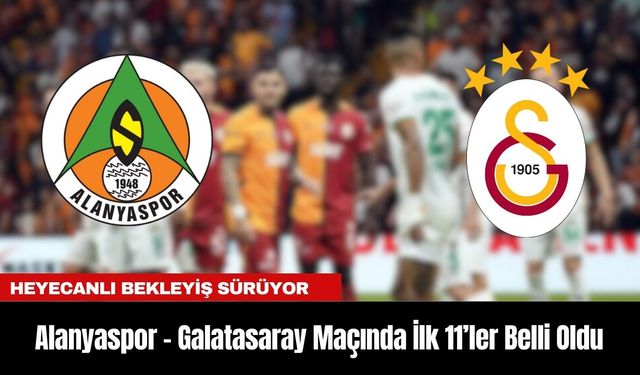 Alanyaspor - Galatasaray Maçında İlk 11’ler Belli Oldu