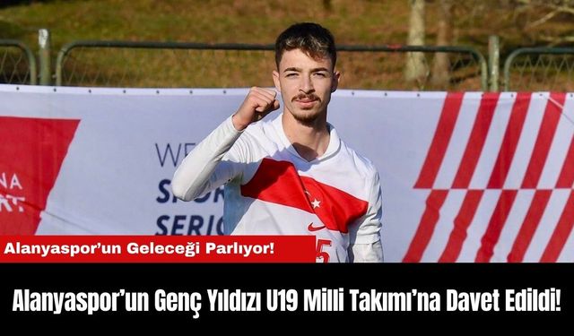 Alanyaspor’un Genç Yıldızı U19 Milli Takımı’na Davet Edildi!