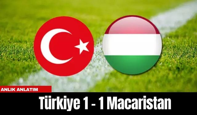 ANLIK ANLATIM | TÜRKİYE 1 - 1 MACARİSTAN