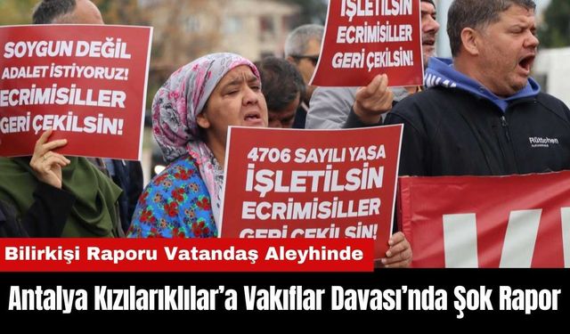 Antalya Kızılarıklılar’a Vakıflar Davası’nda Şok Rapor