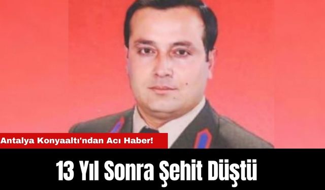 Antalya Konyaaltı'ndan Acı Haber! 13 Yıl Sonra Şehit Düştü