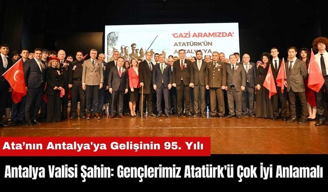 Antalya Valisi Şahin: Gençlerimiz Atatürk'ü Çok İyi Anlamalı