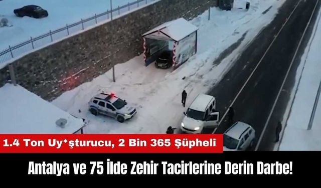 Antalya ve 75 İlde Zehir Tacirlerine Darbe: 1.4 Ton Uy*şturucu Yakalandı