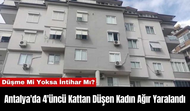 Antalya'da 4'üncü Kattan Düşen Kadın Ağır Yaralandı