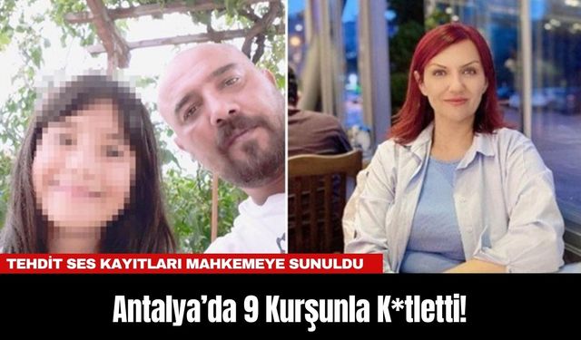 Antalya’da 9 Kurşunla K*tletti! Cin*yet Öncesi Tehdit Ses Kayıtları Mahkemeye Sunuldu