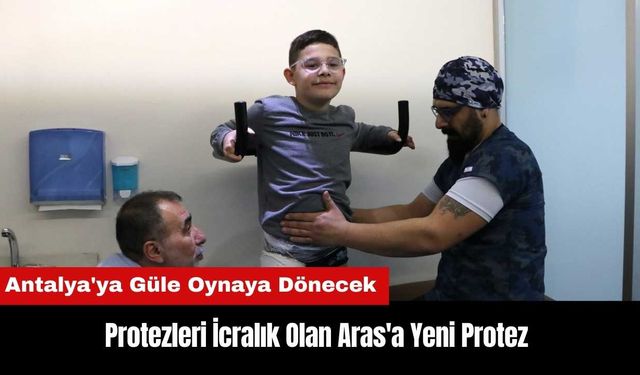 Antalya'da Protezleri İcralık Olan Aras'a Yeni Protez