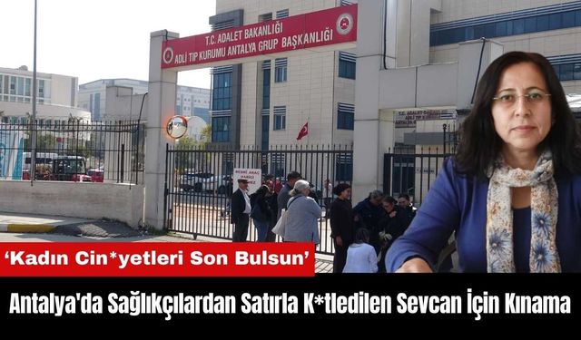 Antalya'da Sağlıkçılardan Satırla K*tledilen Sevcan İçin Kınama