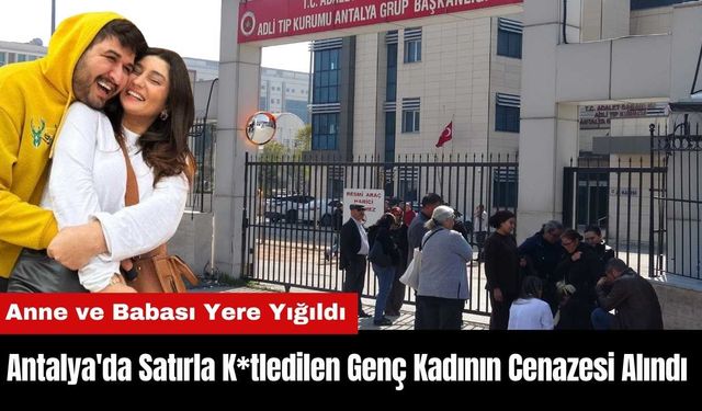 Antalya'da Satırla K*tledilen Genç Kadının Cenazesi Alındı