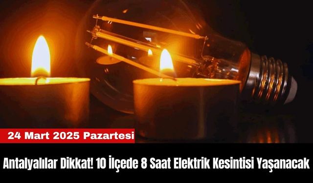 Antalyalılar Dikkat! 10 İlçede 8 Saat Elektrik Kesintisi Yaşanacak