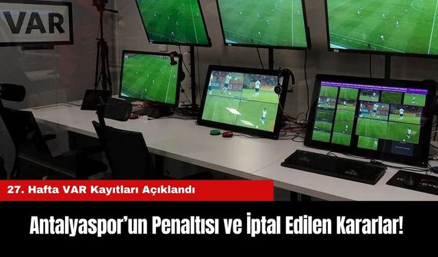 Antalyaspor’un Penaltısı ve İptal Edilen Kararlar! 27. Hafta VAR Kayıtları Açıklandı