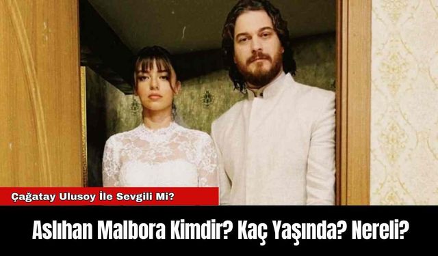 Aslıhan Malbora Kimdir? Kaç Yaşında? Nereli?