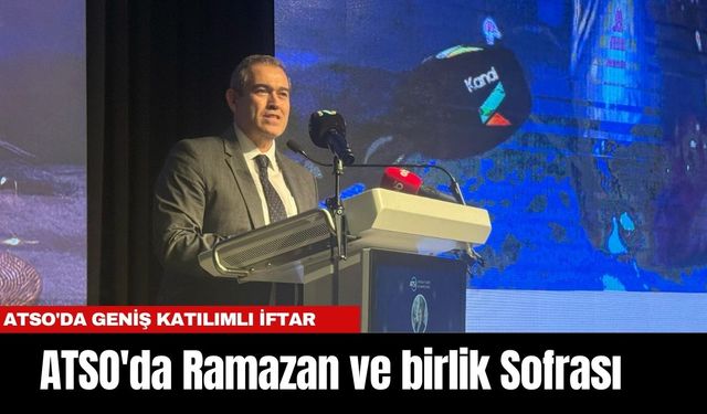 Ramazan ve birlik Sofrası... ATSO'da Geniş Katılımlı İftar