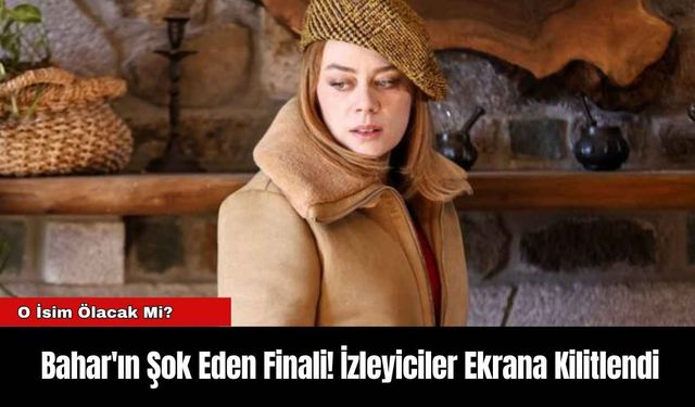 Bahar'ın Şok Eden Finali! İzleyiciler Ekrana Kilitlendi