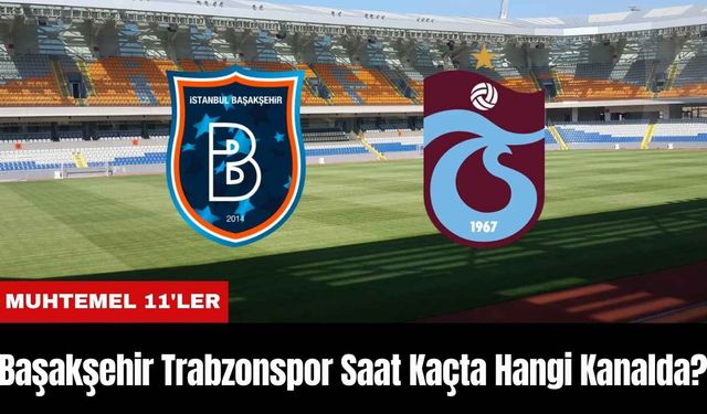 Başakşehir Trabzonspor Maçı Ne Zaman Saat Kaçta Hangi Kanalda?