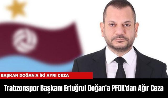 Trabzonspor Başkanı Ertuğrul Doğan'a PFDK'dan Ağır Ceza