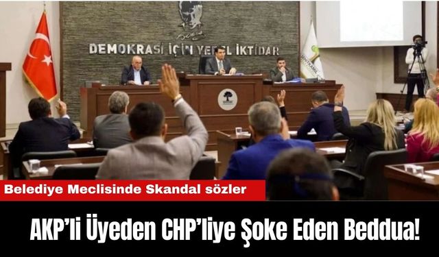 Belediye Meclisinde Skandal: AKP’li Üyeden CHP’liye Şoke Eden Beddua!