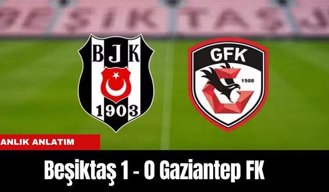 Anlık Anlatım | Beşiktaş 1 - 0 Gaziantep FK