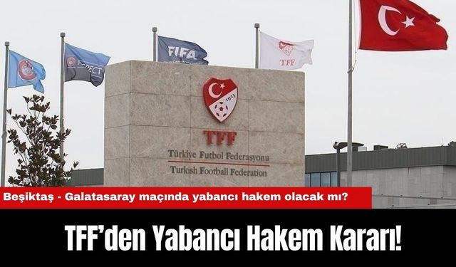 TFF’den Yabancı Hakem Kararı! Beşiktaş - Galatasaray maçında yabancı hakem olacak mı?