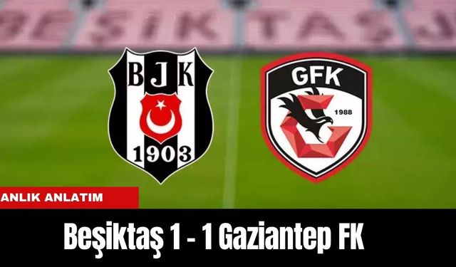 Anlık Anlatım | Beşiktaş 1 - 1 Gaziantep FK