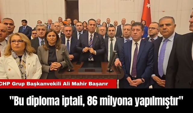 CHP Grup Başkanvekili Ali Mahir Başarır "Bu diploma iptali, 86 milyona yapılmıştır"