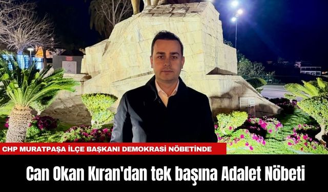 CHP Muratpaşa İlçe Başkanı Can Okan Kıran'dan tek başına Adalet Nöbeti