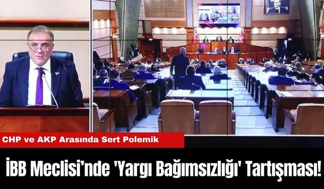 İBB Meclisi’nde 'Yargı Bağımsızlığı' Tartışması! CHP ve AKP Arasında Sert Polemik