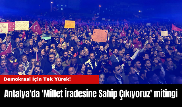 Demokrasi İçin Tek Yürek!  Antalya'da 'Millet İradesine Sahip Çıkıyoruz' mitingi