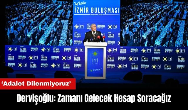 Dervişoğlu: Adalet Dilenmiyoruz Zamanı Gelecek Hesap Soracağız