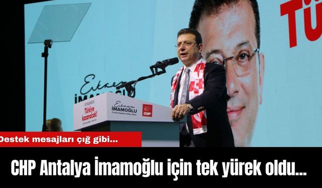 CHP Antalya İmamoğlu için tek yürek oldu... Destek mesajları çığ gibi...