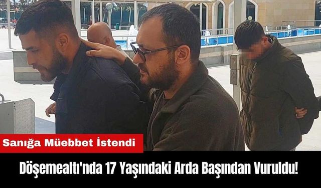 Döşemealtı'nda 17 Yaşındaki Arda Başından Vuruldu! Sanığa Müebbet İstendi