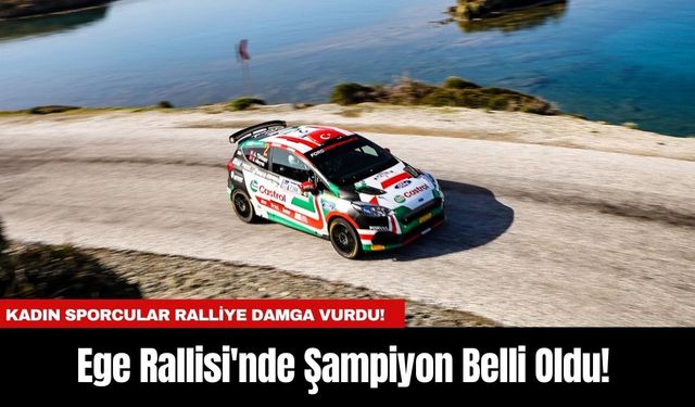 Ege Rallisi'nde Şampiyon Belli Oldu! Kadın Sporcular Ralliye Damga Vurdu!