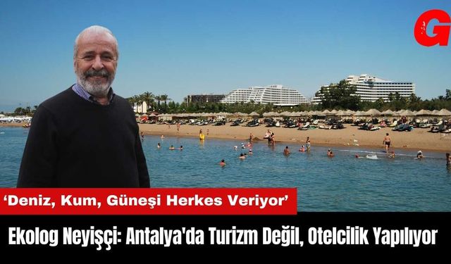 Ekolog Neyişçi: Antalya'da Turizm Değil Otelcilik Yapılıyor