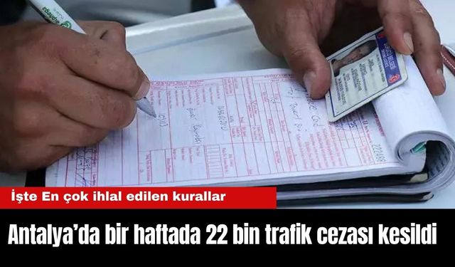 Antalya’da bir haftada 22 bin trafik cezası kesildi