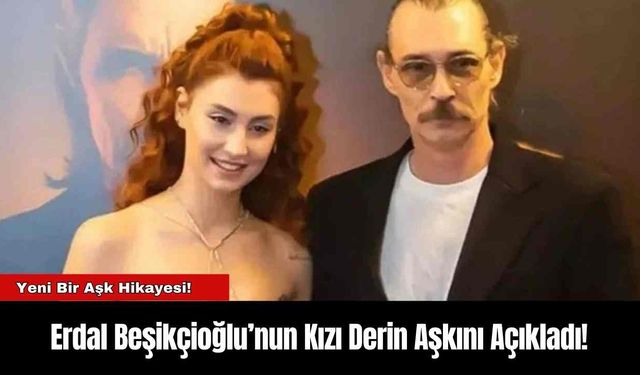 Erdal Beşikçioğlu’nun Kızı Derin Aşkını Açıkladı!