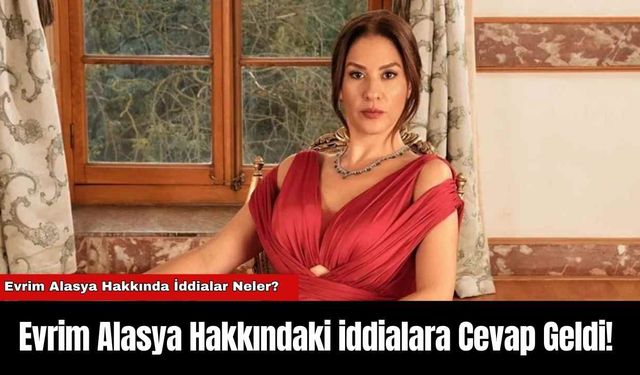 Evrim Alasya Hakkındaki iddialara Cevap Geldi!