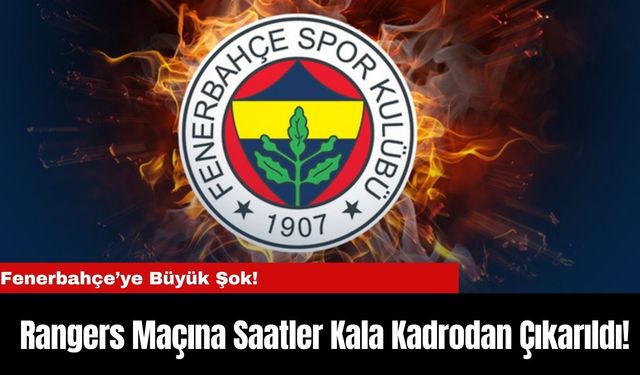 Fenerbahçe’ye Büyük Şok!   Rangers Maçına Saatler Kala Kadrodan Çıkarıldı!