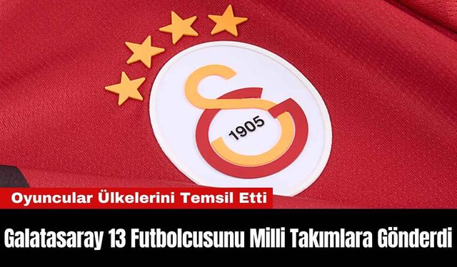 Galatasaray 13 Futbolcusunu Milli Takımlara Gönderdi